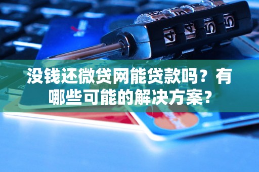 没钱还微贷网能贷款吗？有哪些可能的解决方案？