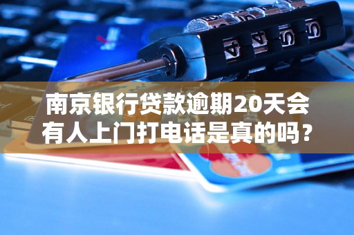 南京银行贷款逾期20天会有人上门打电话是真的吗？