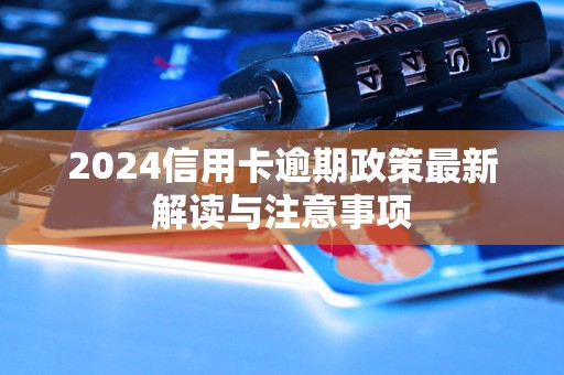 2024信用卡逾期政策最新解讀與注意事項(xiàng)