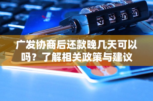 广发协商后还款晚几天可以吗？了解相关政策与建议