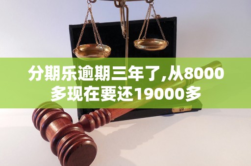 分期乐逾期三年了,从8000多现在要还19000多 分期乐逾期三年了,从8000多现在要还19000多