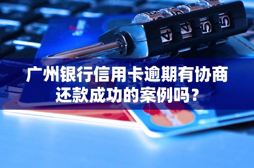 广州银行信用卡逾期有协商还款成功的案例吗? 广州银行信用卡逾期有协商还款成功的案例吗?