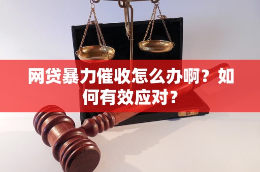 網(wǎng)貸暴力催收怎么辦啊？如何有效應對？