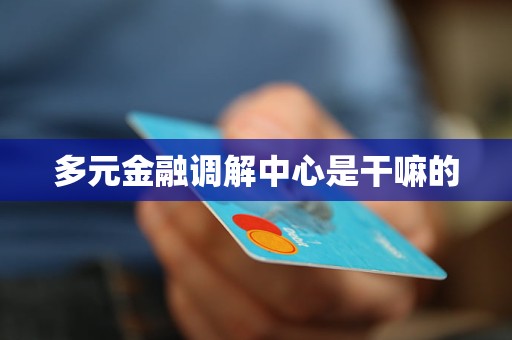 多元金融調(diào)解中心是干嘛的