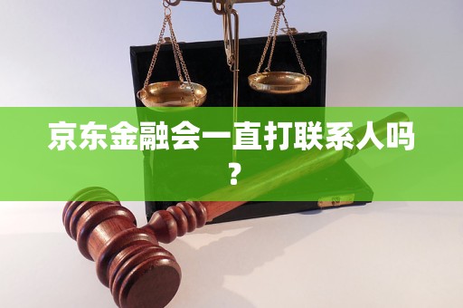 京東金融會一直打聯(lián)系人嗎？