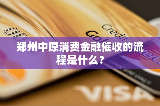 鄭州中原消費金融催收的流程是什么？