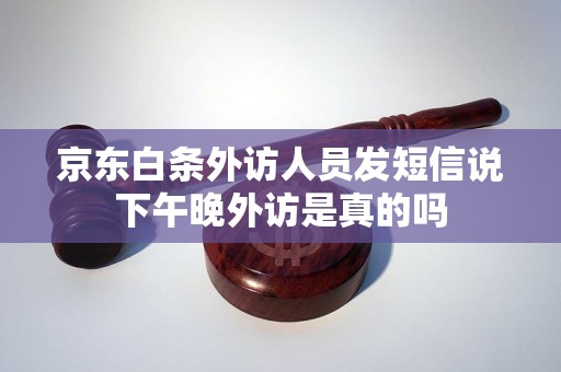 京东白条外访人员发短信说下午晚外访是真的吗