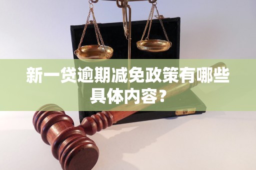 新一貸逾期減免政策有哪些具體內(nèi)容？