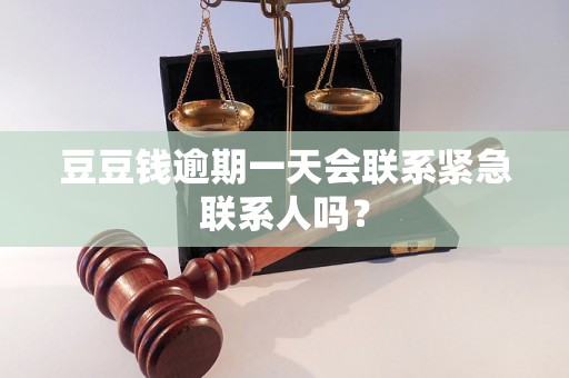 豆豆钱逾期一天会联系紧急联系人吗? 豆豆钱逾期一天会联系紧急联系人吗?