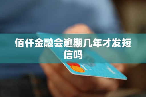 佰仟金融會逾期幾年才發(fā)短信嗎