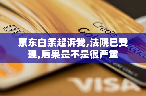 京东白条起诉我,法院已受理,后果是不是很严重