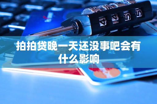 拍拍贷晚一天还没事吧会有什么影响