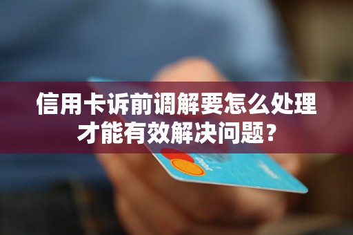 信用卡訴前調(diào)解要怎么處理才能有效解決問題？