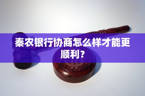 秦農(nóng)銀行協(xié)商怎么樣才能更順利？