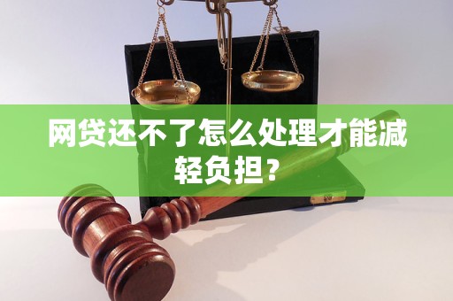 網(wǎng)貸還不了怎么處理才能減輕負(fù)擔(dān)？