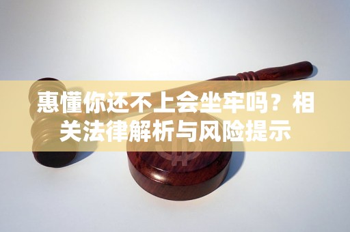 惠懂你還不上會坐牢嗎？相關(guān)法律解析與風(fēng)險提示