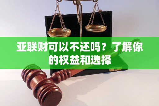 亞聯(lián)財(cái)可以不還嗎？了解你的權(quán)益和選擇