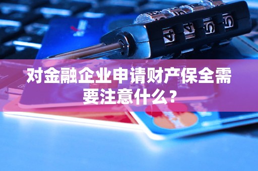 對(duì)金融企業(yè)申請(qǐng)財(cái)產(chǎn)保全需要注意什么？