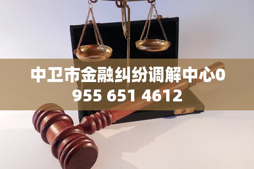 中衛(wèi)市金融糾紛調(diào)解中心0955 651 4612