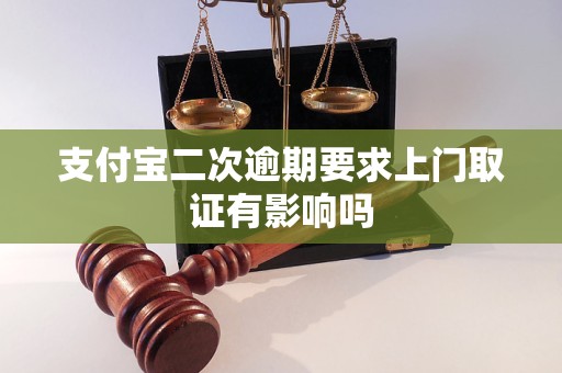 支付寶二次逾期要求上門取證有影響嗎