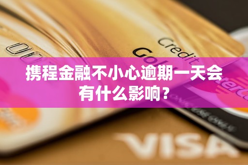 攜程金融不小心逾期一天會有什么影響？