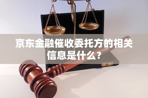 京東金融催收委托方的相關(guān)信息是什么？