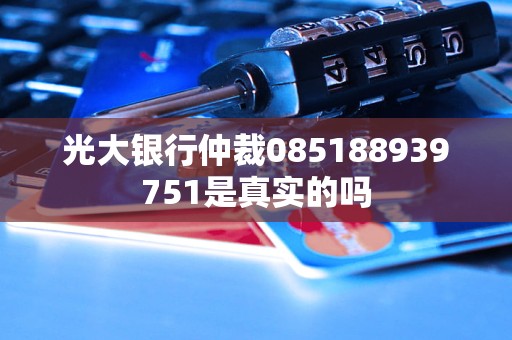 光大銀行仲裁085188939751是真實的嗎