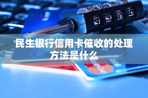 民生銀行信用卡催收的處理方法是什么