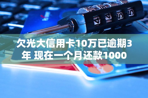 欠光大信用卡10萬(wàn)已逾期3年 現(xiàn)在一個(gè)月還款1000