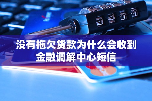 沒有拖欠貨款為什么會收到金融調(diào)解中心短信