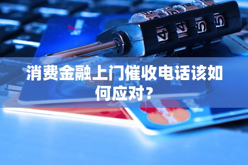 消費金融上門催收電話該如何應(yīng)對？