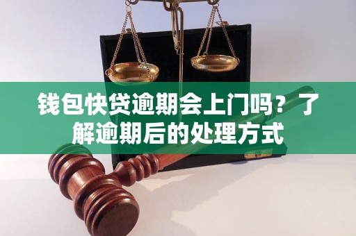 錢包快貸逾期會上門嗎？了解逾期后的處理方式