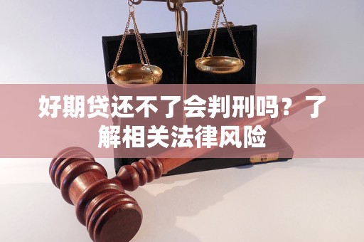 好期貸還不了會(huì)判刑嗎？了解相關(guān)法律風(fēng)險(xiǎn)