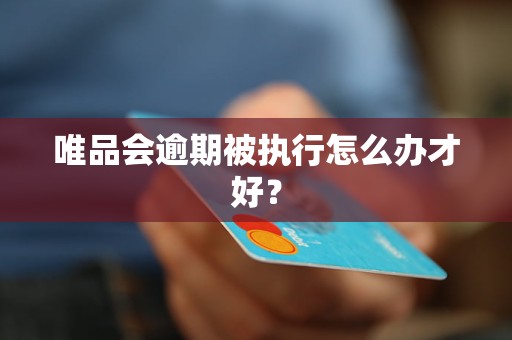 唯品會(huì)逾期被執(zhí)行怎么辦才好？