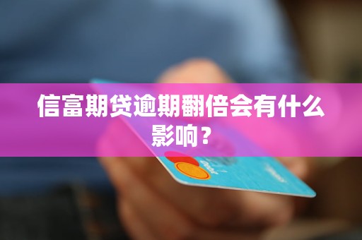 信富期貸逾期翻倍會(huì)有什么影響？