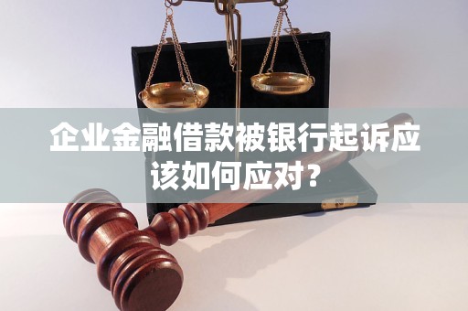 企業(yè)金融借款被銀行起訴應(yīng)該如何應(yīng)對？