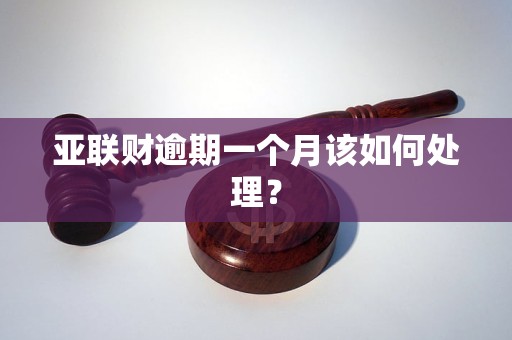 亞聯(lián)財(cái)逾期一個(gè)月該如何處理？