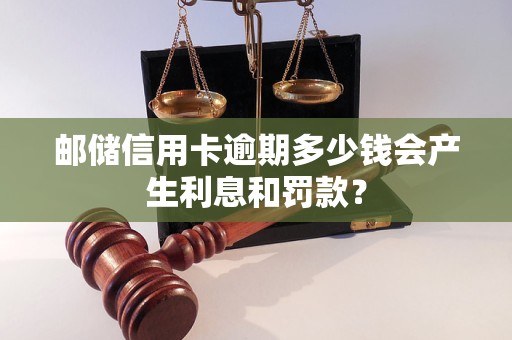 郵儲信用卡逾期多少錢會產(chǎn)生利息和罰款？