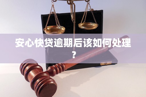 安心快貸逾期后該如何處理？