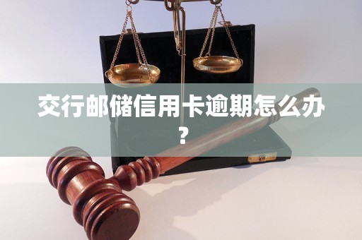 交行郵儲信用卡逾期怎么辦？