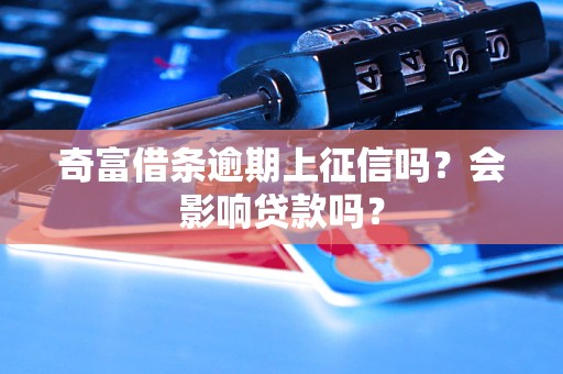 奇富借條逾期上征信嗎？會影響貸款嗎？