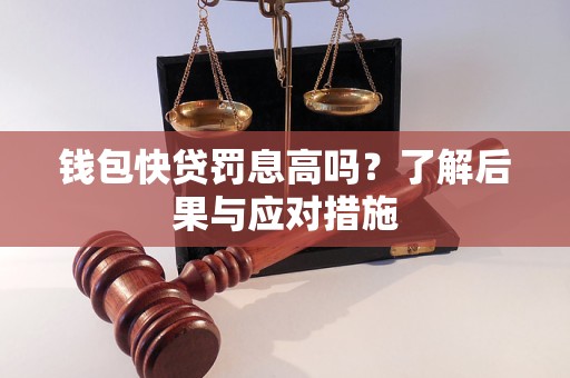 錢包快貸罰息高嗎？了解后果與應對措施