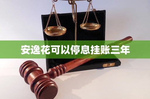 安逸花可以停息挂账三年