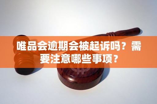 唯品會逾期會被起訴嗎？需要注意哪些事項？