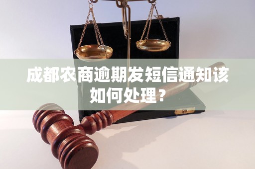 成都农商逾期发短信通知该如何处理？