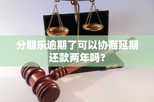 分期乐逾期了可以协商延期还款两年吗？