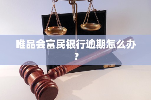 唯品會(huì)富民銀行逾期怎么辦？