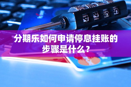 分期乐如何申请停息挂账的步骤是什么? 分期乐如何申请停息挂账的步骤是什么?