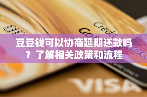 豆豆钱可以协商延期还款吗？了解相关政策和流程