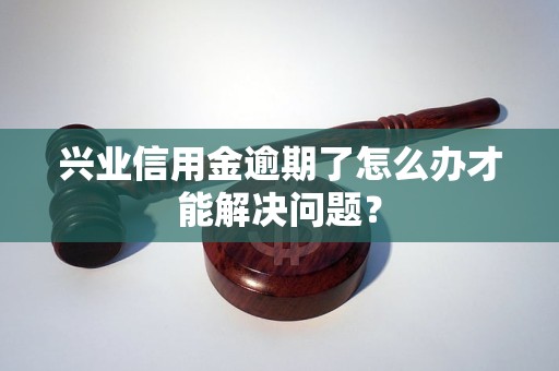 興業(yè)信用金逾期了怎么辦才能解決問題？